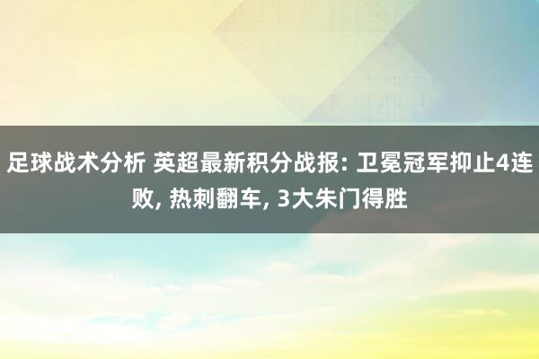 足球战术分析 英超最新积分战报: 卫冕冠军抑止4连败, 热刺翻车, 3大朱门得胜