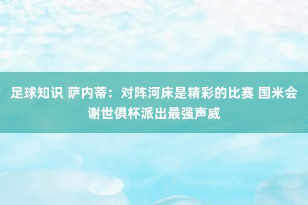 足球知识 萨内蒂：对阵河床是精彩的比赛 国米会谢世俱杯派出最强声威