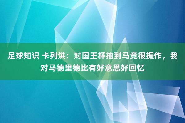 足球知识 卡列洪：对国王杯抽到马竞很振作，我对马德里德比有好意思好回忆