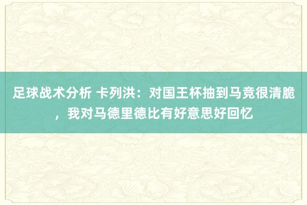 足球战术分析 卡列洪：对国王杯抽到马竞很清脆，我对马德里德比有好意思好回忆