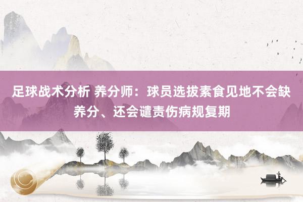 足球战术分析 养分师：球员选拔素食见地不会缺养分、还会谴责伤病规复期