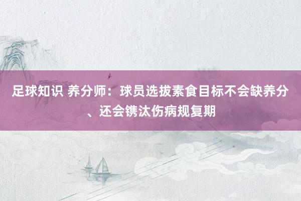 足球知识 养分师：球员选拔素食目标不会缺养分、还会镌汰伤病规复期