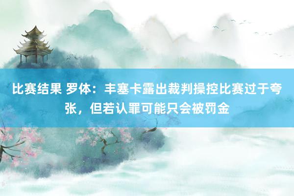 比赛结果 罗体：丰塞卡露出裁判操控比赛过于夸张，但若认罪可能只会被罚金