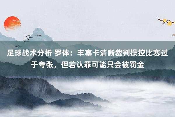 足球战术分析 罗体：丰塞卡清晰裁判操控比赛过于夸张，但若认罪可能只会被罚金