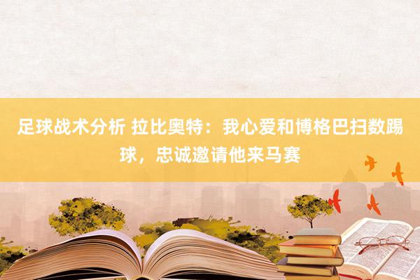 足球战术分析 拉比奥特：我心爱和博格巴扫数踢球，忠诚邀请他来马赛