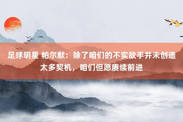 足球明星 帕尔默：除了咱们的不实敌手并未创造太多契机，咱们但愿赓续前进