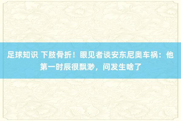 足球知识 下肢骨折！眼见者谈安东尼奥车祸：他第一时辰很飘渺，问发生啥了