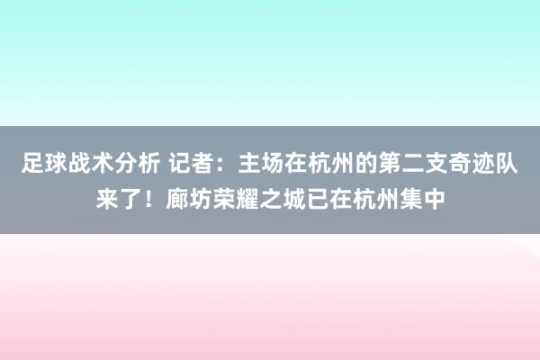 足球战术分析 记者：主场在杭州的第二支奇迹队来了！廊坊荣耀之城已在杭州集中