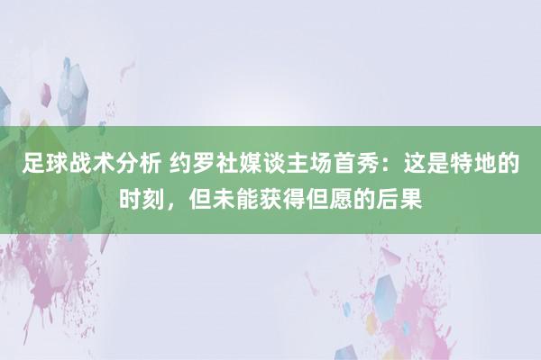 足球战术分析 约罗社媒谈主场首秀：这是特地的时刻，但未能获得但愿的后果