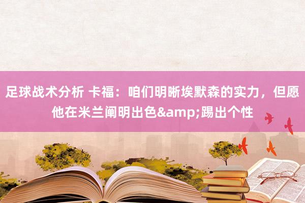 足球战术分析 卡福：咱们明晰埃默森的实力，但愿他在米兰阐明出色&踢出个性