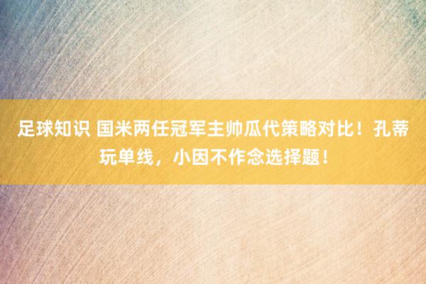 足球知识 国米两任冠军主帅瓜代策略对比！孔蒂玩单线，小因不作念选择题！